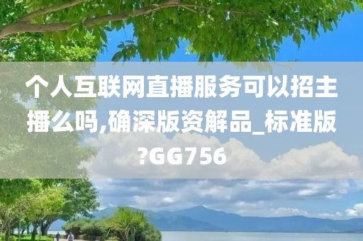 个人互联网直播服务可以招主播么吗,确深版资解品_标准版?GG756