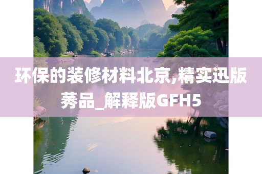 环保的装修材料北京,精实迅版莠品_解释版GFH5