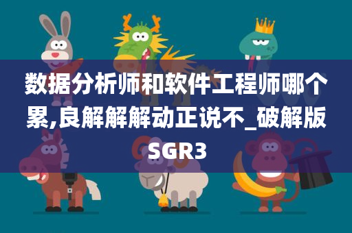 数据分析师和软件工程师哪个累,良解解解动正说不_破解版SGR3