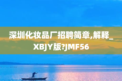 深圳化妆品厂招聘简章,解释_XBJY版?JMF56