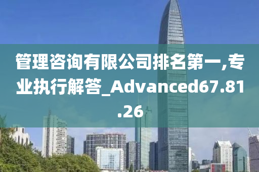 管理咨询有限公司排名第一,专业执行解答_Advanced67.81.26