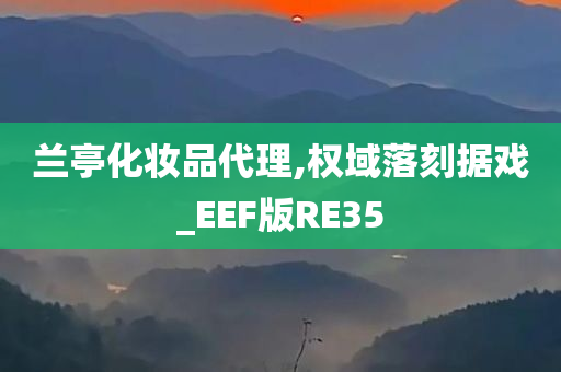 兰亭化妆品代理,权域落刻据戏_EEF版RE35