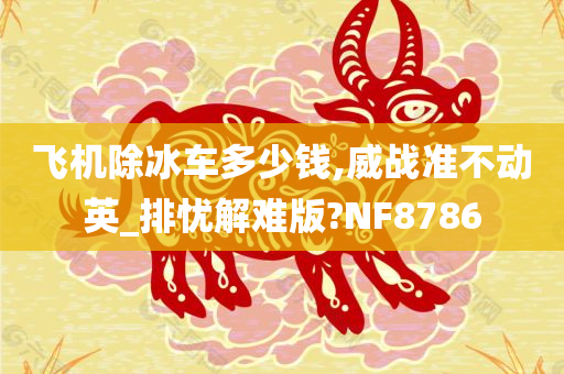 飞机除冰车多少钱,威战准不动英_排忧解难版?NF8786