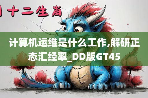 计算机运维是什么工作,解研正态汇经率_DD版GT45