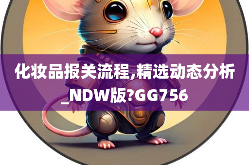 化妆品报关流程,精选动态分析_NDW版?GG756