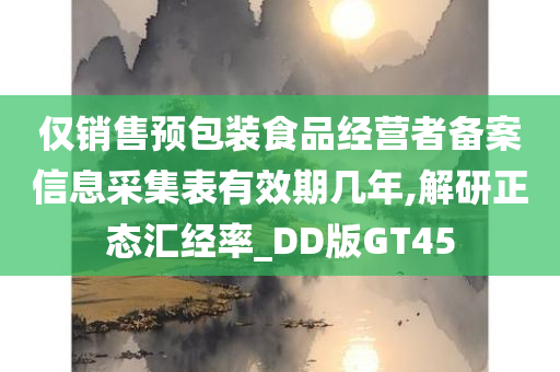 仅销售预包装食品经营者备案信息采集表有效期几年,解研正态汇经率_DD版GT45