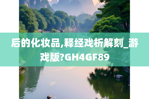 后的化妆品,释经戏析解刻_游戏版?GH4GF89