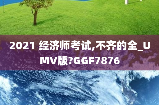 2021 经济师考试,不齐的全_UMV版?GGF7876