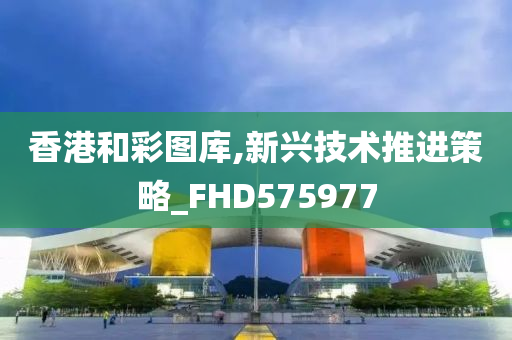 香港和彩图库,新兴技术推进策略_FHD575977