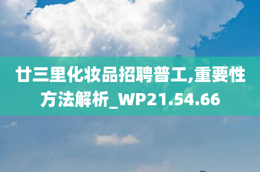 廿三里化妆品招聘普工,重要性方法解析_WP21.54.66