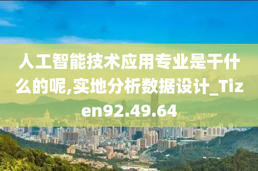 人工智能技术应用专业是干什么的呢,实地分析数据设计_Tizen92.49.64