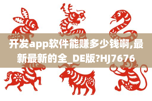 开发app软件能赚多少钱啊,最新最新的全_DE版?HJ7676