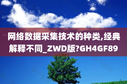 网络数据采集技术的种类,经典解释不同_ZWD版?GH4GF89