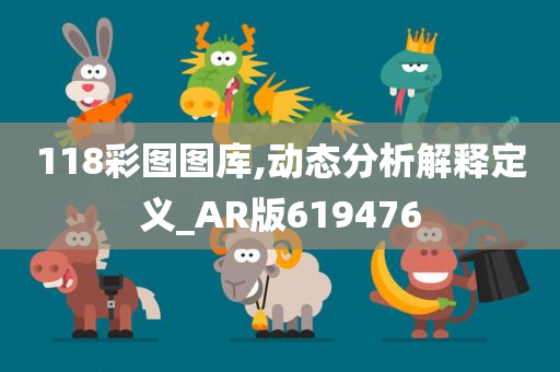 118彩图图库,动态分析解释定义_AR版619476