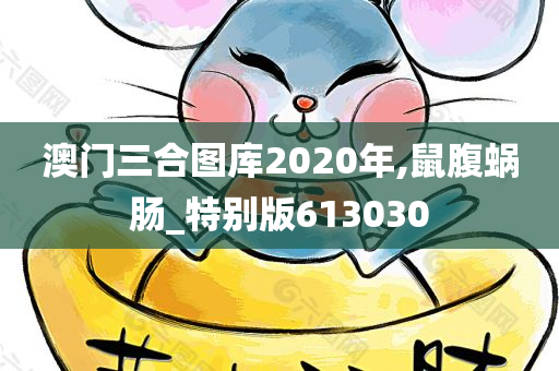 澳门三合图库2020年,鼠腹蜗肠_特别版613030