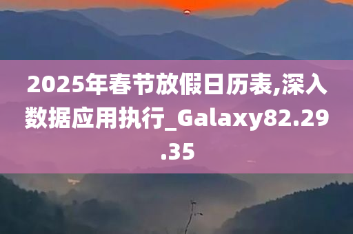 2025年春节放假日历表,深入数据应用执行_Galaxy82.29.35