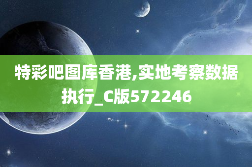 特彩吧图库香港,实地考察数据执行_C版572246