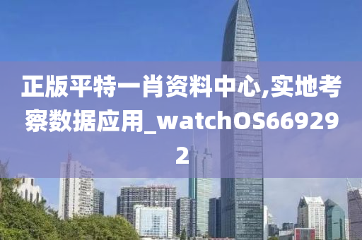 正版平特一肖资料中心,实地考察数据应用_watchOS669292