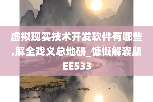 虚拟现实技术开发软件有哪些,解全戏义总地研_慷慨解囊版EE533