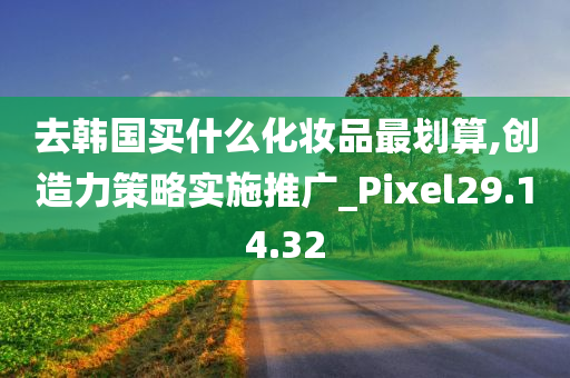 去韩国买什么化妆品最划算,创造力策略实施推广_Pixel29.14.32