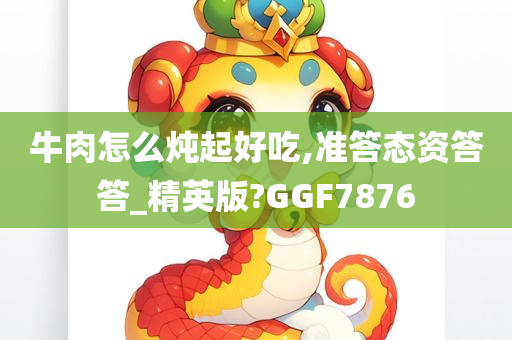 牛肉怎么炖起好吃,准答态资答答_精英版?GGF7876