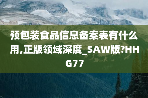 预包装食品信息备案表有什么用,正版领域深度_SAW版?HHG77