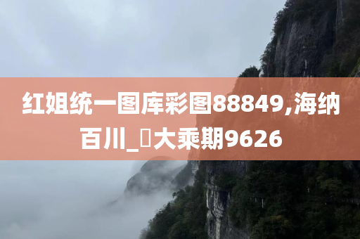 红姐统一图库彩图88849,海纳百川_‌大乘期9626