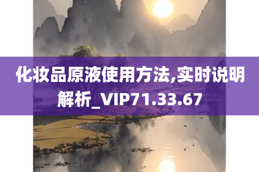 化妆品原液使用方法,实时说明解析_VIP71.33.67