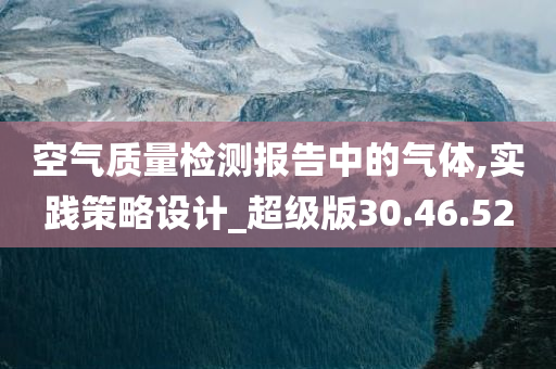 空气质量检测报告中的气体,实践策略设计_超级版30.46.52