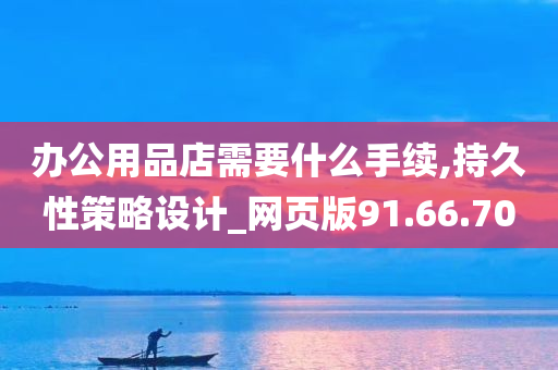 办公用品店需要什么手续,持久性策略设计_网页版91.66.70