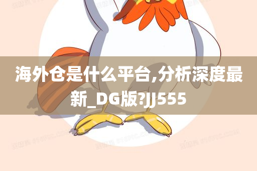 海外仓是什么平台,分析深度最新_DG版?JJ555