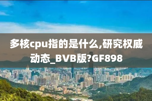 多核cpu指的是什么,研究权威动态_BVB版?GF898