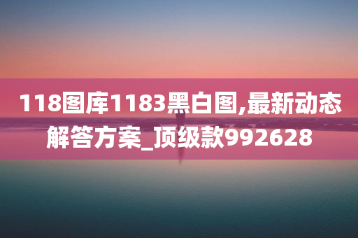 118图库1183黑白图,最新动态解答方案_顶级款992628