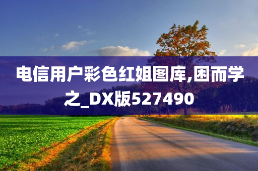 电信用户彩色红姐图库,困而学之_DX版527490