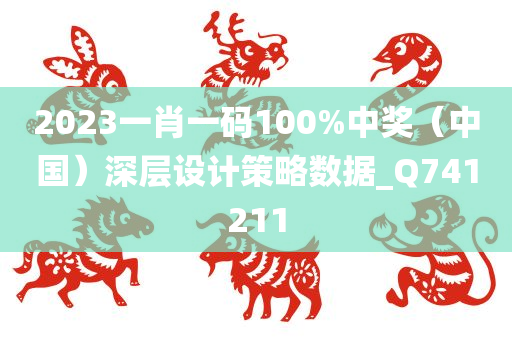 2023一肖一码100%中奖（中国）深层设计策略数据_Q741211