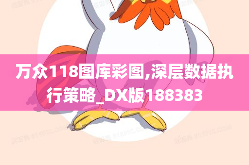 万众118图库彩图,深层数据执行策略_DX版188383