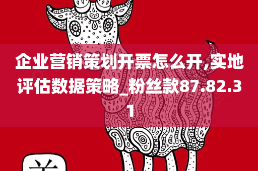 企业营销策划开票怎么开,实地评估数据策略_粉丝款87.82.31