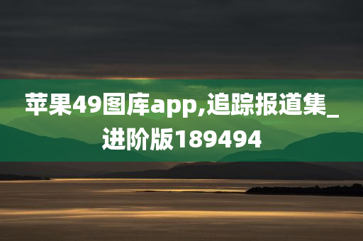 苹果49图库app,追踪报道集_进阶版189494