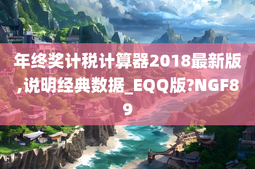 年终奖计税计算器2018最新版,说明经典数据_EQQ版?NGF89