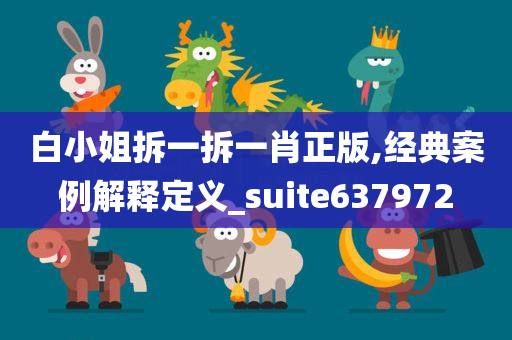 白小姐拆一拆一肖正版,经典案例解释定义_suite637972