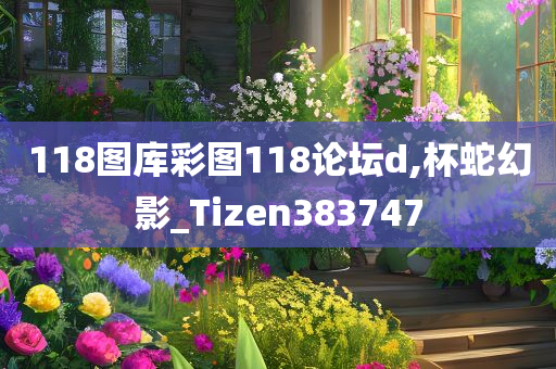 118图库彩图118论坛d,杯蛇幻影_Tizen383747