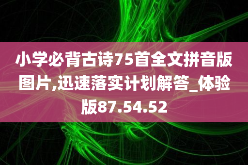 小学必背古诗75首全文拼音版图片,迅速落实计划解答_体验版87.54.52