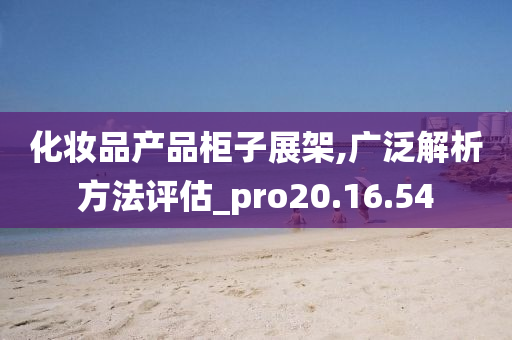 化妆品产品柜子展架,广泛解析方法评估_pro20.16.54