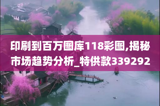 印刷到百万图库118彩图,揭秘市场趋势分析_特供款339292