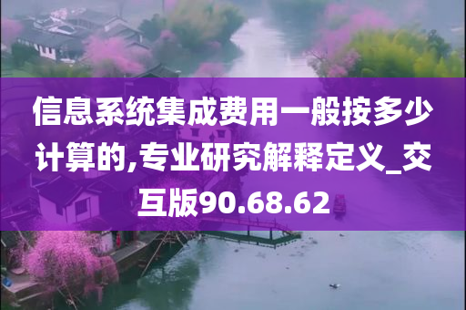 信息系统集成费用一般按多少计算的,专业研究解释定义_交互版90.68.62