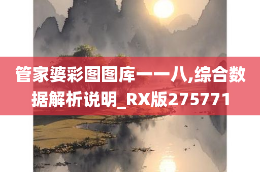 管家婆彩图图库一一八,综合数据解析说明_RX版275771