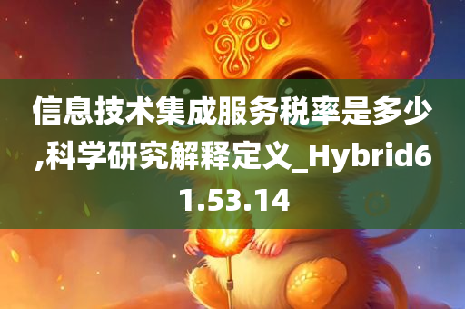 信息技术集成服务税率是多少,科学研究解释定义_Hybrid61.53.14