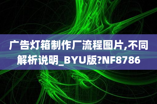 广告灯箱制作厂流程图片,不同解析说明_BYU版?NF8786