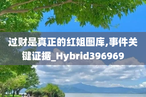 过财是真正的红姐图库,事件关键证据_Hybrid396969