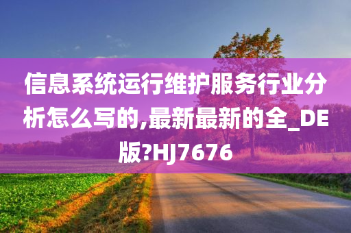 信息系统运行维护服务行业分析怎么写的,最新最新的全_DE版?HJ7676